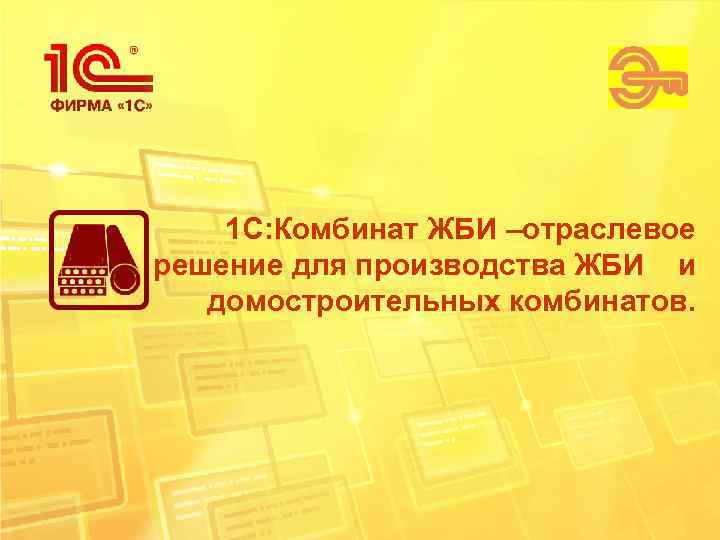   1 С: Комбинат ЖБИ –отраслевое решение для производства ЖБИ и  домостроительных