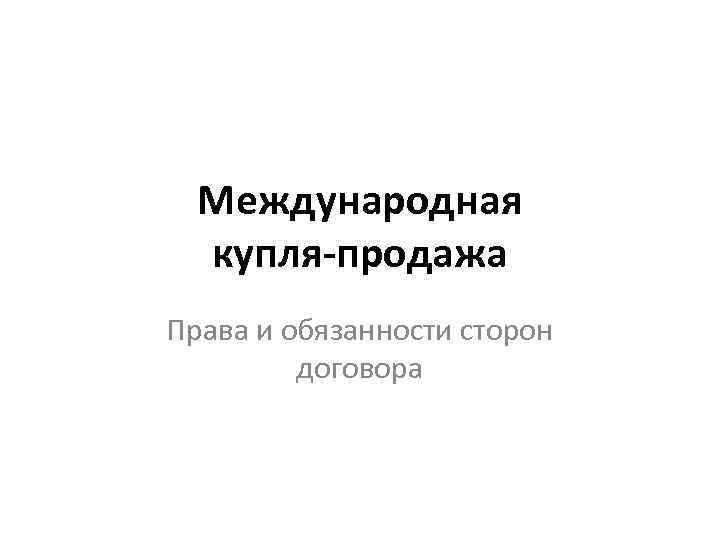  Международная  купля-продажа Права и обязанности сторон   договора 