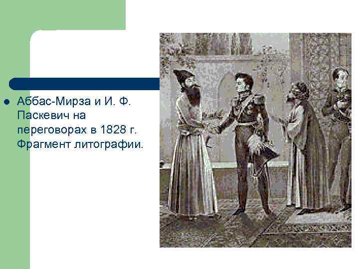 l  Аббас-Мирза и И. Ф. Паскевич на переговорах в 1828 г. Фрагмент литографии.