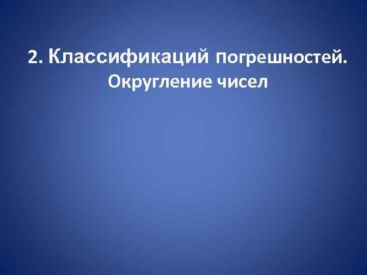 2. Классификаций погрешностей.   Округление чисел 