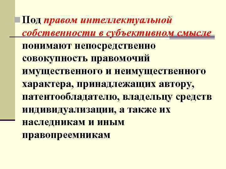 n Под правом интеллектуальной собственности в субъективном смысле  понимают непосредственно совокупность правомочий имущественного