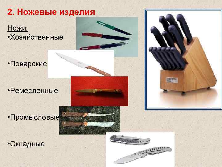 2. Ножевые изделия Ножи: • Хозяйственные • Поварские • Ремесленные 2. Ножевые изделия Ножи: • Хозяйственные • Поварские • Ремесленные