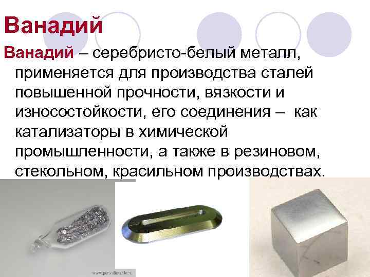 Ванадий – серебристо-белый металл,  применяется для производства сталей повышенной прочности, вязкости и износостойкости,