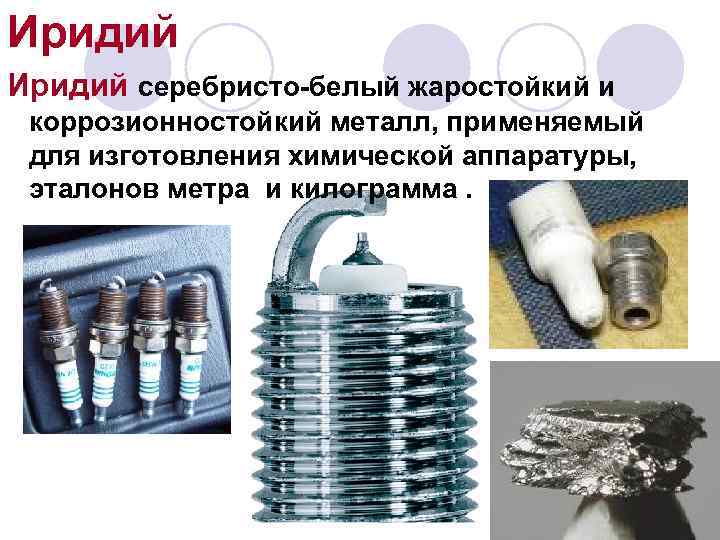 Иридий серебристо-белый жаростойкий и  коррозионностойкий металл, применяемый  для изготовления химической аппаратуры, 