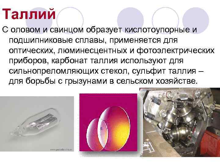 Таллий С оловом и свинцом образует кислотоупорные и подшипниковые сплавы, применяется для оптических, люминесцентных