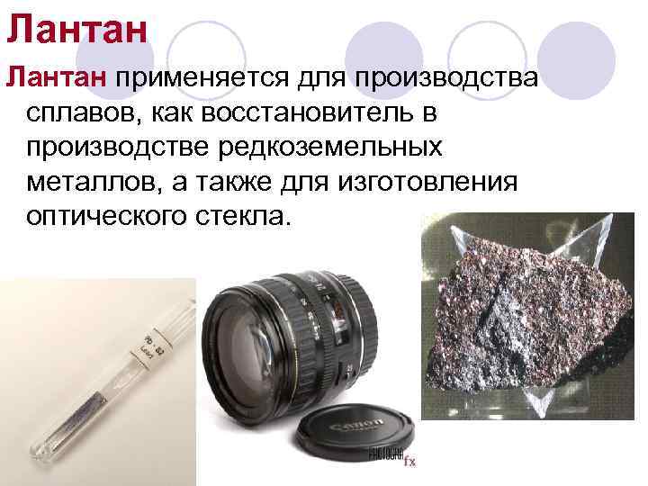 Лантан применяется для производства сплавов, как восстановитель в производстве редкоземельных металлов, а также для