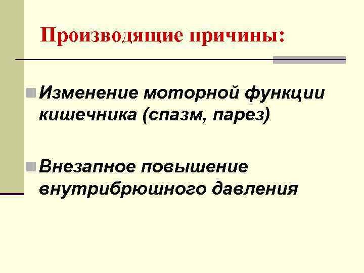  Производящие причины:  n Изменение моторной функции кишечника (спазм, парез) n Внезапное повышение