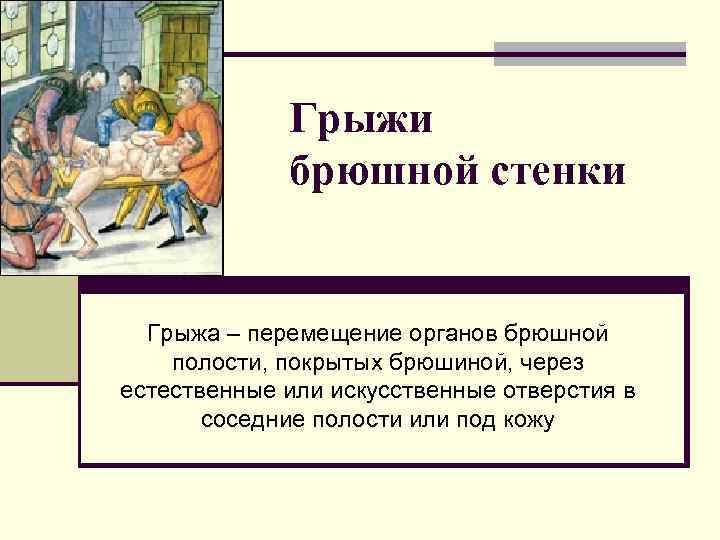    Грыжи   брюшной стенки Грыжа – перемещение органов брюшной полости,