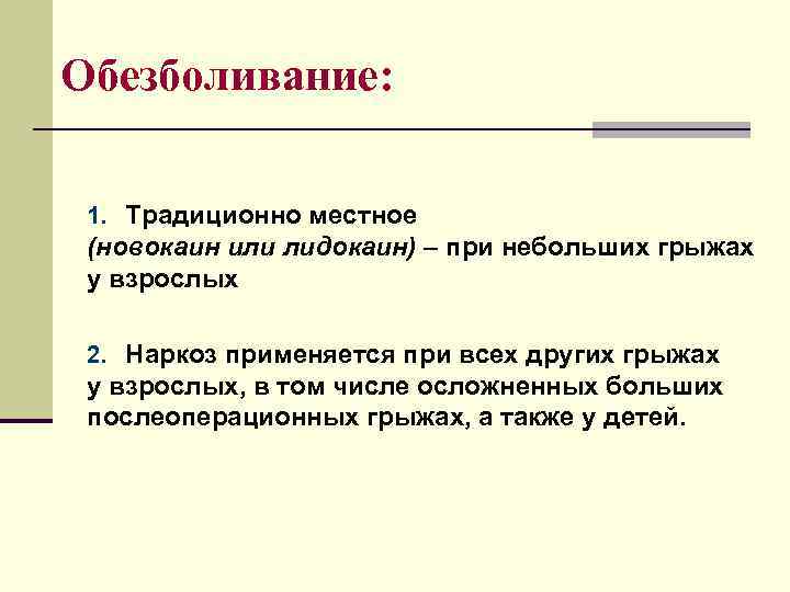 Обезболивание:  1. Традиционно местное (новокаин или лидокаин) – при небольших грыжах у взрослых