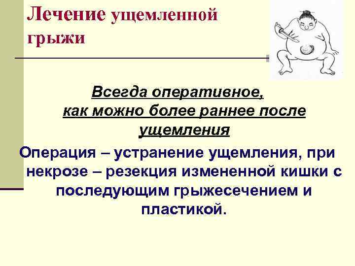 Лечение ущемленной грыжи  Всегда оперативное,  как можно более раннее после  