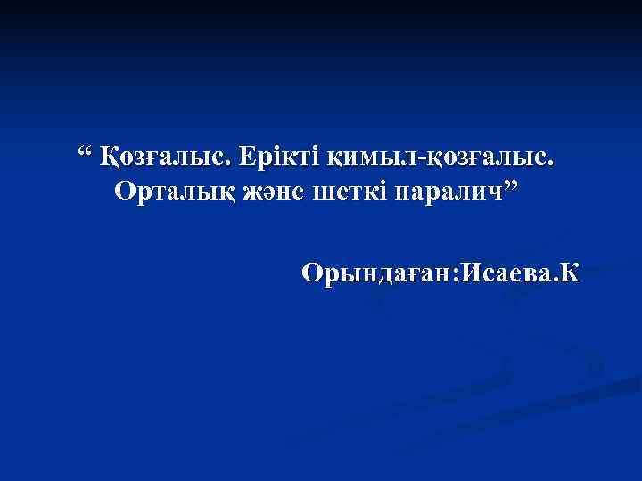 “ Қозғалыс. Ерікті қимыл-қозғалыс. Орталық және шеткі паралич”   Орындаған: Исаева. К 