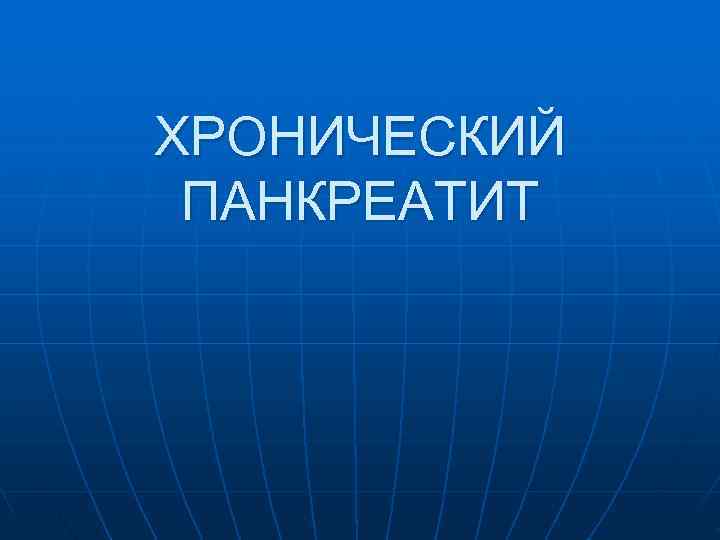 ХРОНИЧЕСКИЙ ПАНКРЕАТИТ 