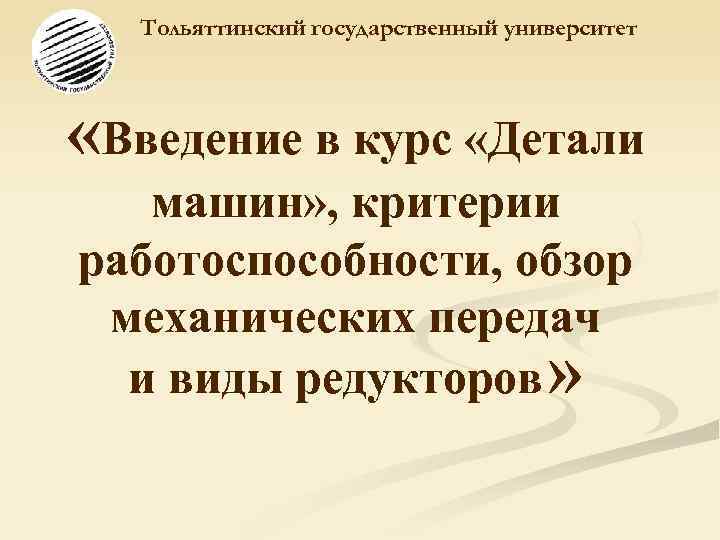   Тольяттинский государственный университет «Введение в курс «Детали машин» , критерии работоспособности, обзор