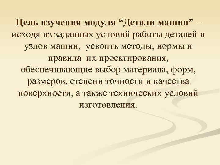  Цель изучения модуля “Детали машин” – исходя из заданных условий работы деталей и