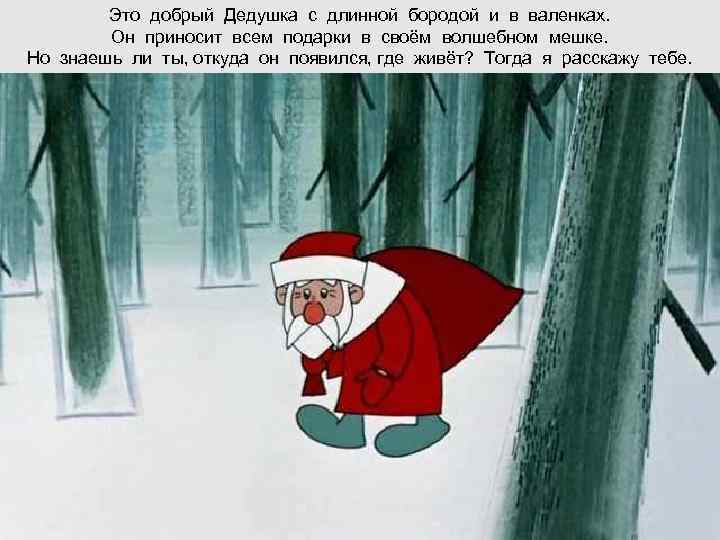   Это добрый Дедушка с длинной бородой и в валенках.   Он