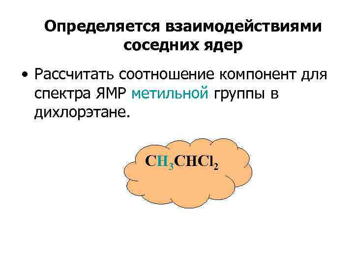  Определяется взаимодействиями  соседних ядер • Рассчитать соотношение компонент для  спектра ЯМР