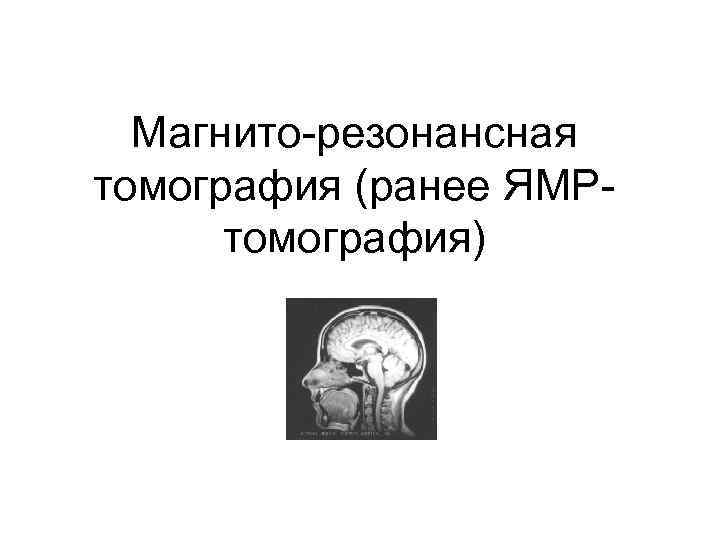  Магнито-резонансная томография (ранее ЯМР-  томография) 