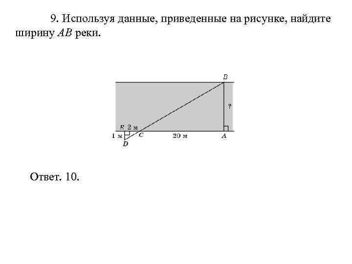  9. Используя данные, приведенные на рисунке, найдите ширину AB реки.  Ответ. 10.