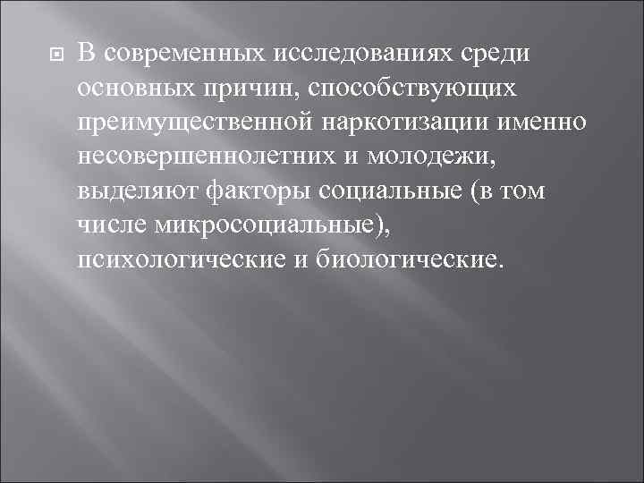   В современных исследованиях среди основных причин, способствующих преимущественной наркотизации именно несовершеннолетних и