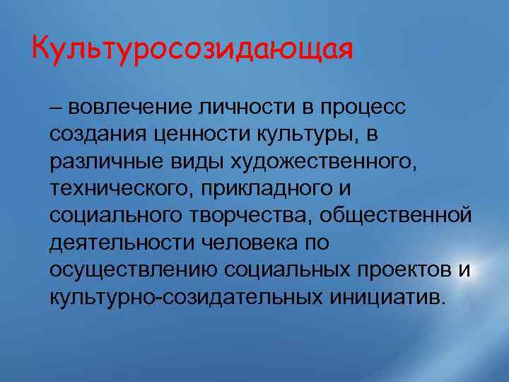 Культуросозидающая – вовлечение личности в процесс создания ценности культуры, в различные виды художественного, 