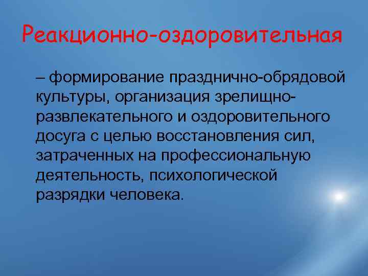 Реакционно-оздоровительная – формирование празднично-обрядовой культуры, организация зрелищно- развлекательного и оздоровительного досуга с целью восстановления