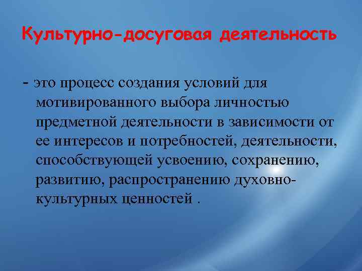 Культурно-досуговая деятельность - это процесс создания условий для  мотивированного выбора личностью  предметной