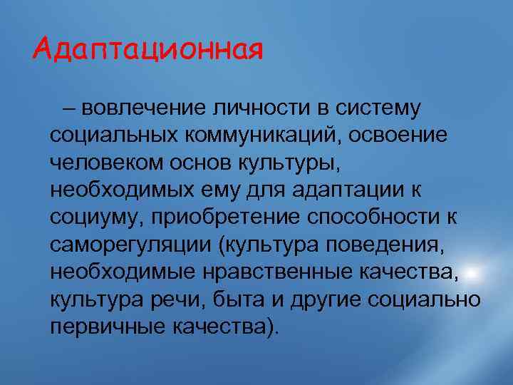 Адаптационная  – вовлечение личности в систему социальных коммуникаций, освоение человеком основ культуры, 