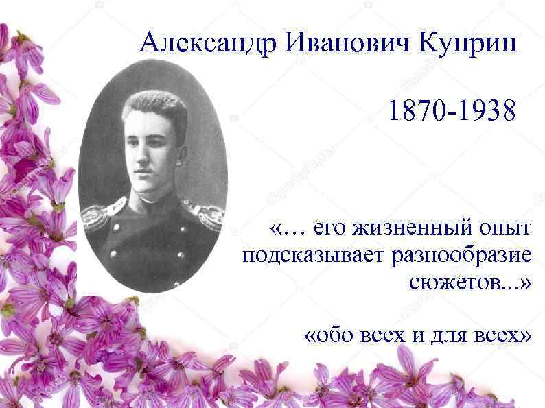 Александр Иванович Куприн    1870 -1938  «… его жизненный опыт 