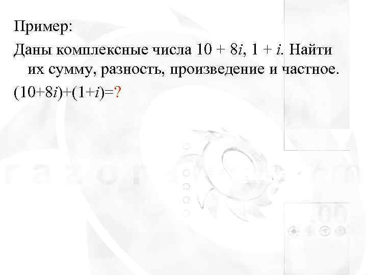Пример: Даны комплексные числа 10 + 8 i, 1 + i. Найти  их
