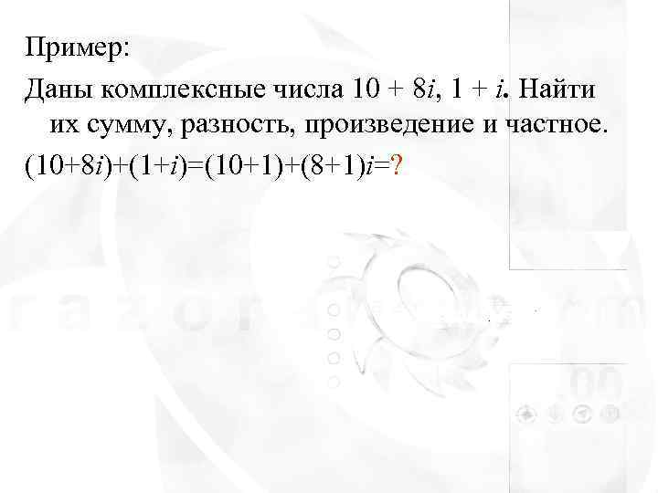 Пример: Даны комплексные числа 10 + 8 i, 1 + i. Найти  их