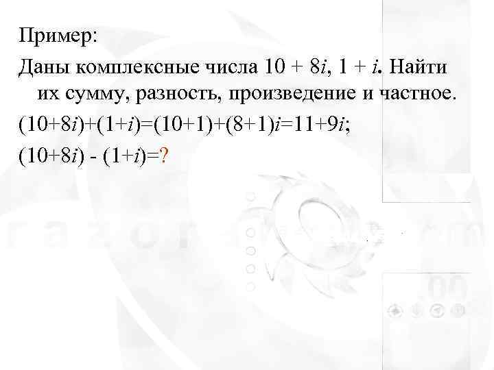 Пример: Даны комплексные числа 10 + 8 i, 1 + i. Найти  их
