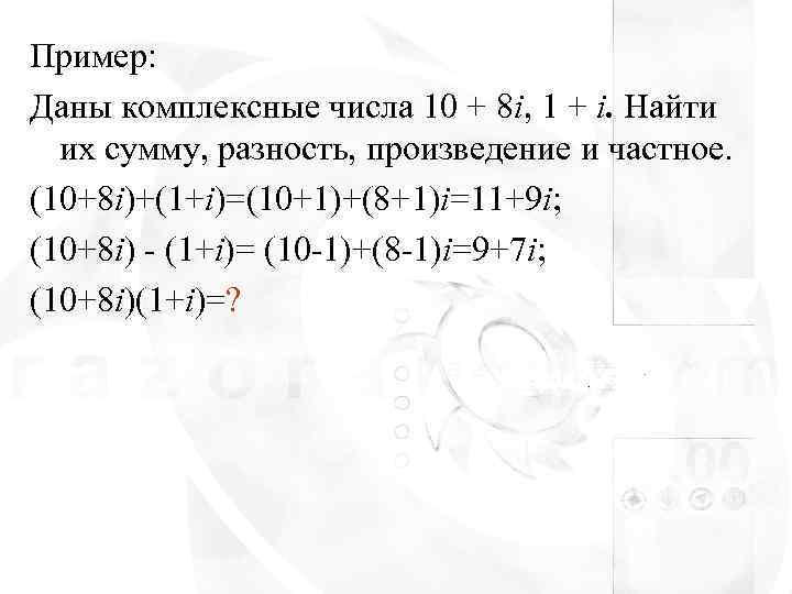 Пример: Даны комплексные числа 10 + 8 i, 1 + i. Найти  их