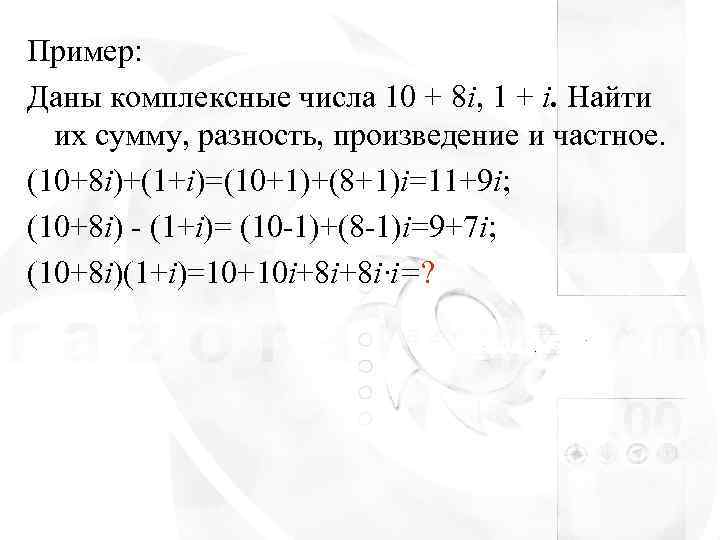 Пример: Даны комплексные числа 10 + 8 i, 1 + i. Найти  их