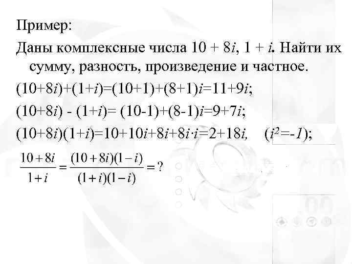 Пример: Даны комплексные числа 10 + 8 i, 1 + i. Найти их 