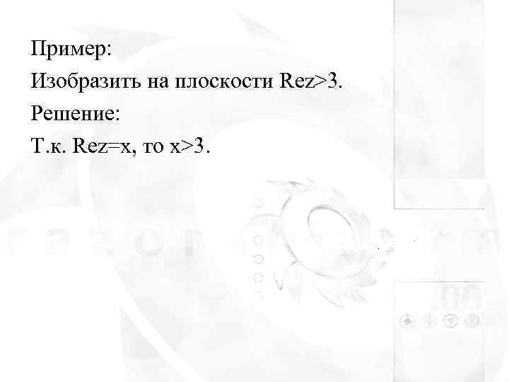 Пример: Изобразить на плоскости Rez>3. Решение: Т. к. Rez=x, то x>3. 