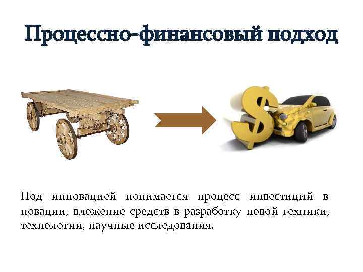 Процессно-финансовый подход Под инновацией понимается процесс инвестиций в новации, вложение средств в разработку новой