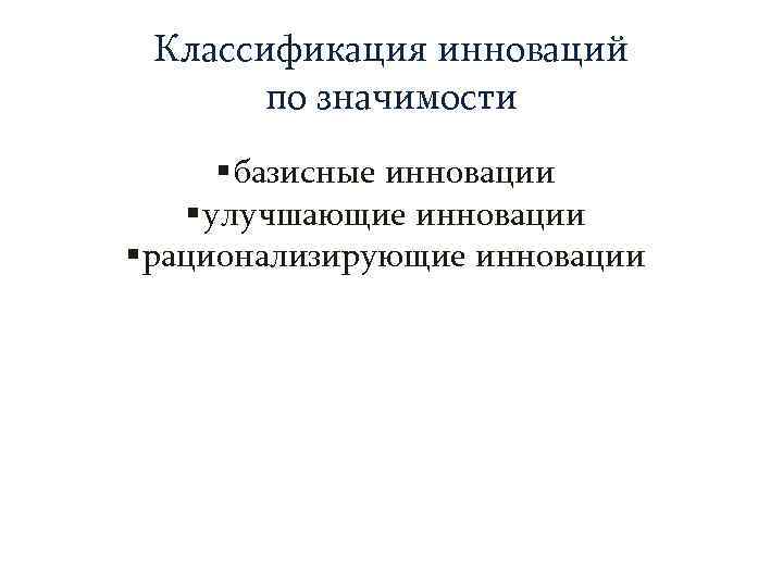  Классификация инноваций  по значимости  § базисные инновации § улучшающие инновации §