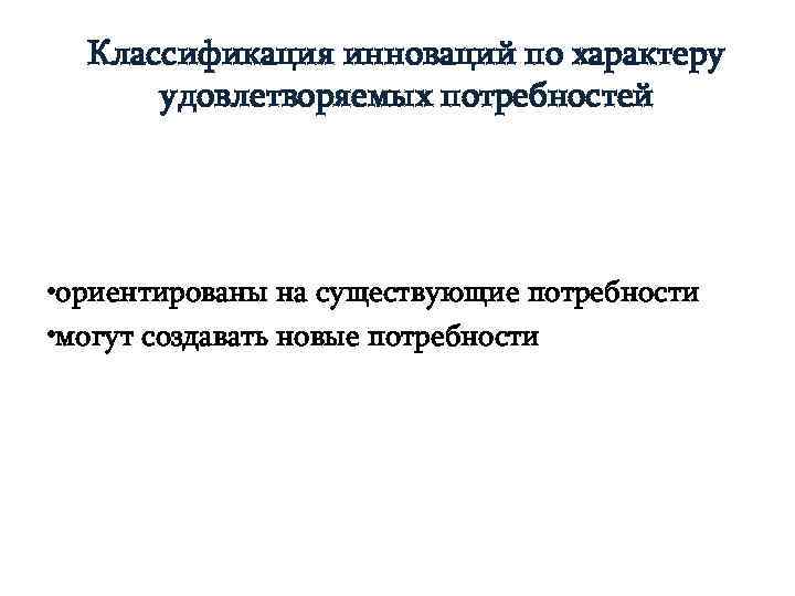  Классификация инноваций по характеру  удовлетворяемых потребностей • ориентированы на существующие потребности •