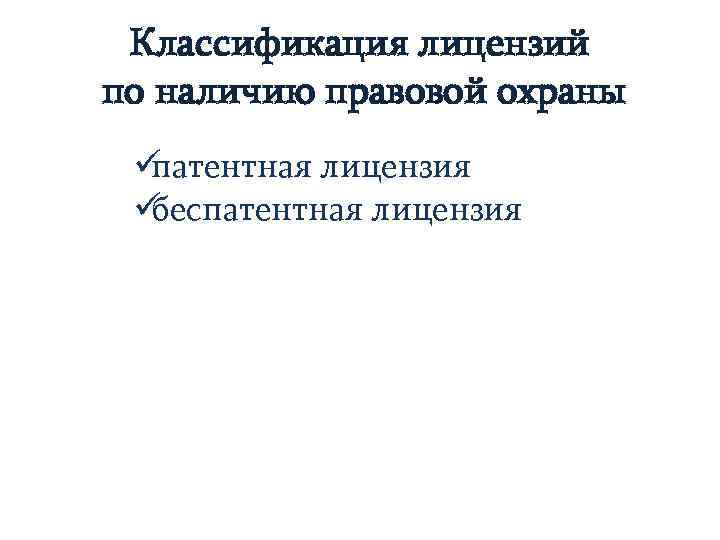  Классификация лицензий по наличию правовой охраны üпатентная лицензия üбеспатентная лицензия 