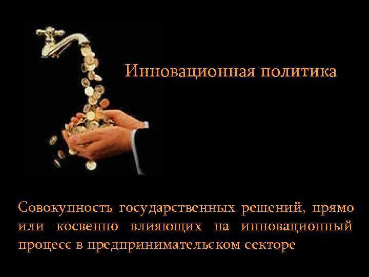    Инновационная политика Совокупность государственных решений, прямо или косвенно влияющих на инновационный