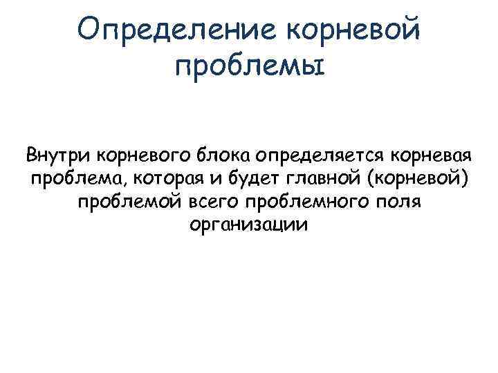   Определение корневой   проблемы Внутри корневого блока определяется корневая проблема, которая