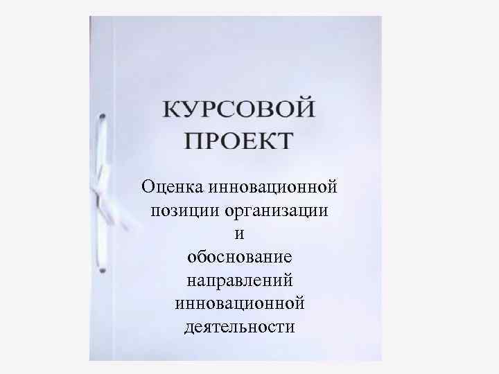Оценка инновационной позиции организации  и обоснование направлений инновационной деятельности 