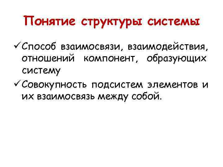 Понятие структуры системы ü Способ взаимосвязи, взаимодействия, отношений компонент, образующих систему Понятие структуры системы ü Способ взаимосвязи, взаимодействия, отношений компонент, образующих систему