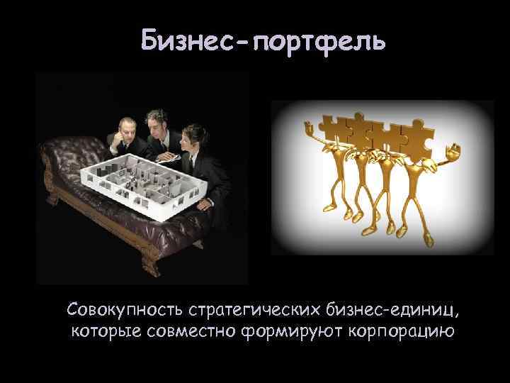   Бизнес-портфель Совокупность стратегических бизнес-единиц, которые совместно формируют корпорацию 