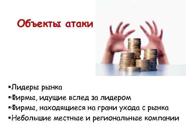  Объекты атаки § Лидеры рынка § Фирмы, идущие вслед за лидером § Фирмы,