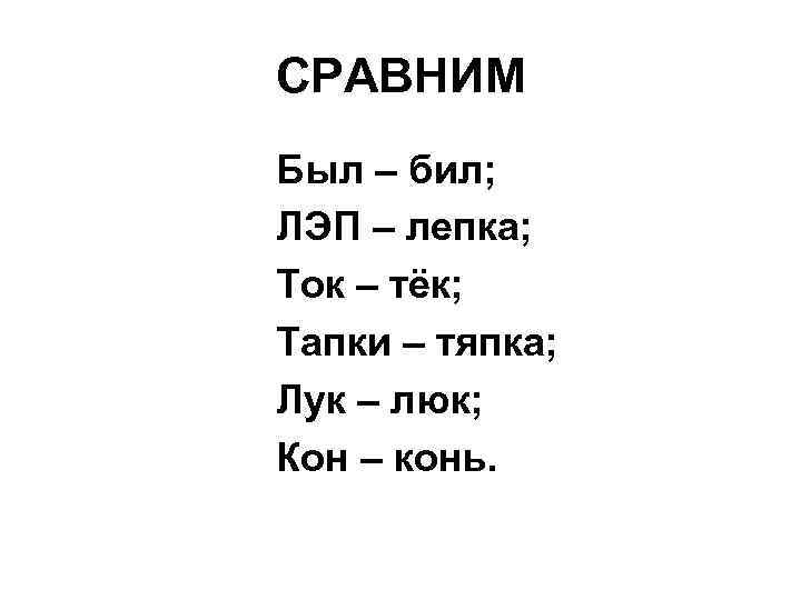СРАВНИМ Был – бил; ЛЭП – лепка; Ток – тёк; Тапки – тяпка; Лук