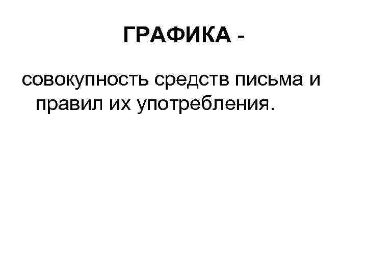    ГРАФИКА - совокупность средств письма и правил их употребления. 