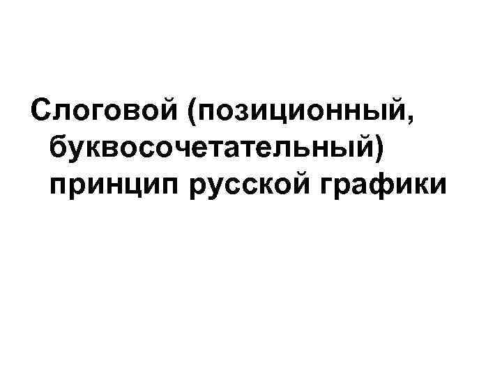 Слоговой (позиционный,  буквосочетательный) принцип русской графики 