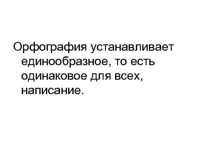 Орфография устанавливает единообразное, то есть одинаковое для всех,  написание. 