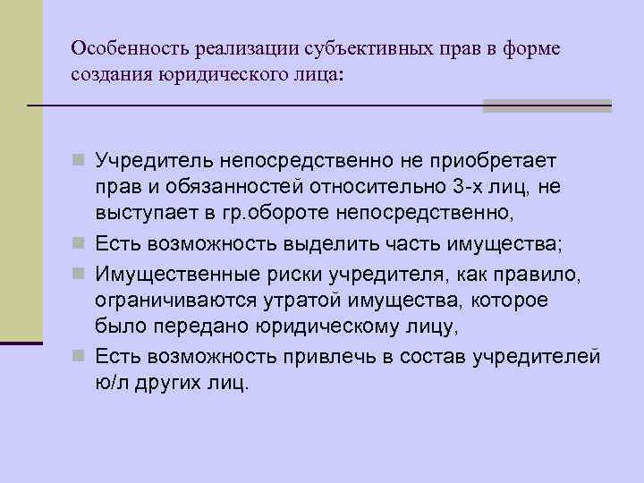 Особенность реализации субъективных прав в форме создания юридического лица: n Учредитель непосредственно не приобретает